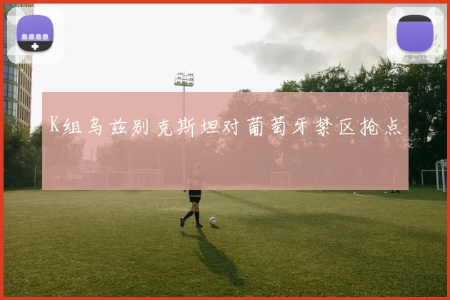 K组乌兹别克斯坦对葡萄牙禁区抢点