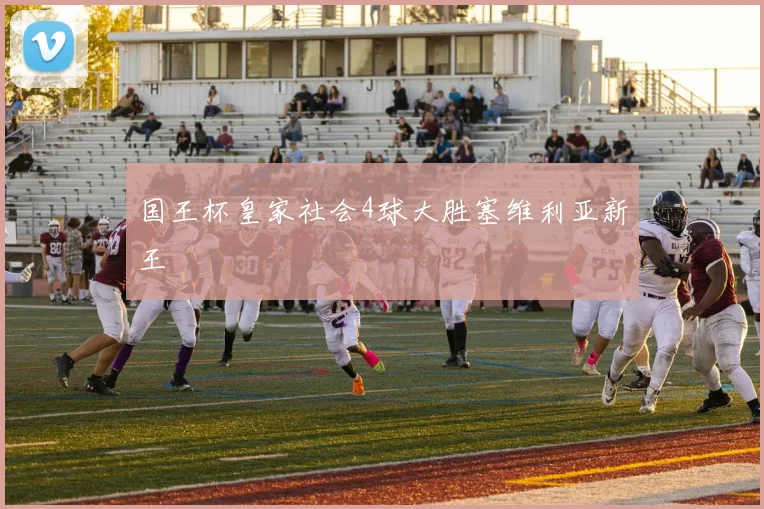 国王杯皇家社会4球大胜塞维利亚新王