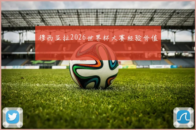 穆西亚拉2026世界杯大赛经验价值