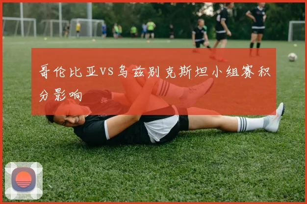 哥伦比亚vs乌兹别克斯坦小组赛积分影响